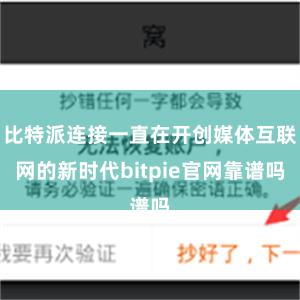 比特派连接一直在开创媒体互联网的新时代bitpie官网靠谱吗