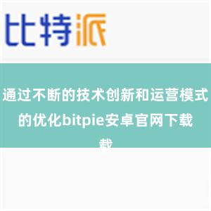 通过不断的技术创新和运营模式的优化bitpie安卓官网下载